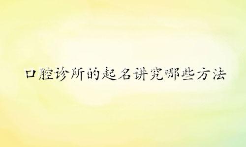 口腔诊所的起名讲究哪些方法
