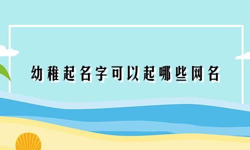 幼稚起名字可以起哪些网名
