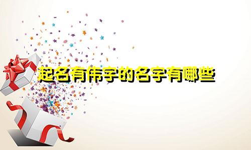起名有伟字的名字有哪些