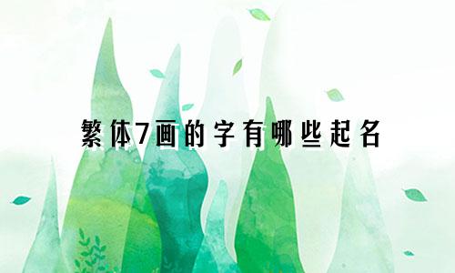 繁体7画的字有哪些起名