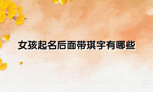女孩起名后面带琪字有哪些