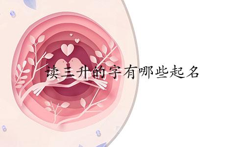 读三升的字有哪些起名