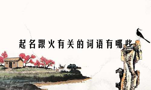 起名跟火有关的词语有哪些