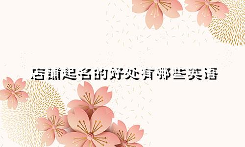 店铺起名的好处有哪些英语
