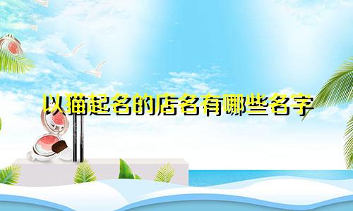 以猫起名的店名有哪些名字