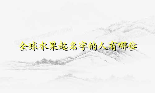 全球水果起名字的人有哪些