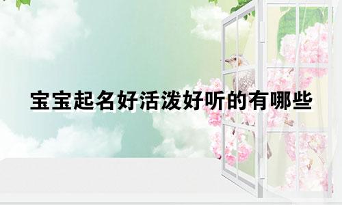 宝宝起名好活泼好听的有哪些