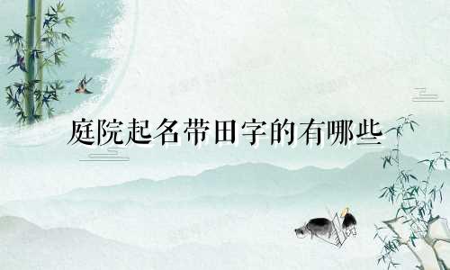 庭院起名带田字的有哪些