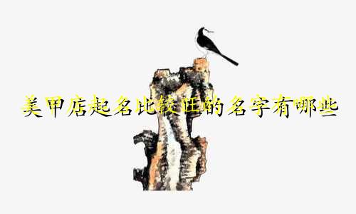 美甲店起名比较旺的名字有哪些