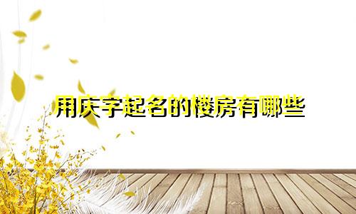 用庆字起名的楼房有哪些