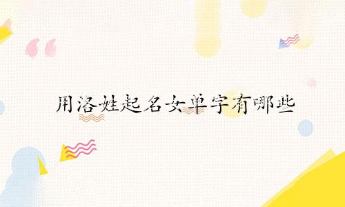 用洛姓起名女单字有哪些