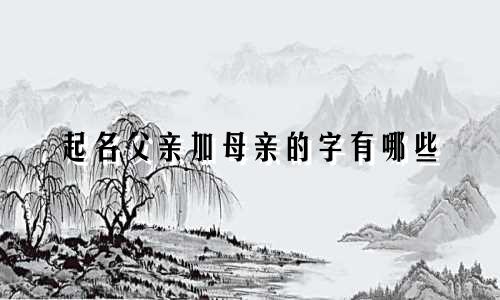 起名父亲加母亲的字有哪些