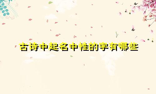 古诗中起名中性的字有哪些
