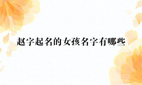 赵字起名的女孩名字有哪些