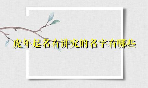 虎年起名有讲究的名字有哪些