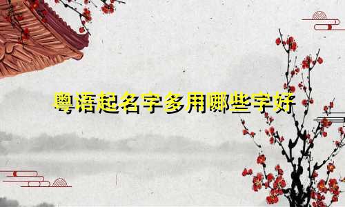 粤语起名字多用哪些字好