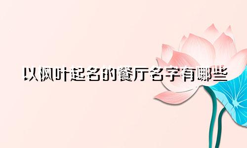 以枫叶起名的餐厅名字有哪些