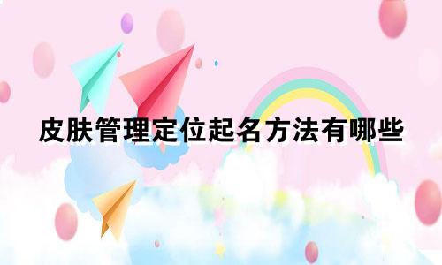 皮肤管理定位起名方法有哪些