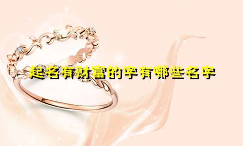 起名有财富的字有哪些名字