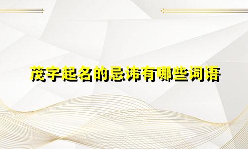 茂字起名的忌讳有哪些词语