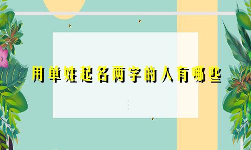 用单姓起名两字的人有哪些