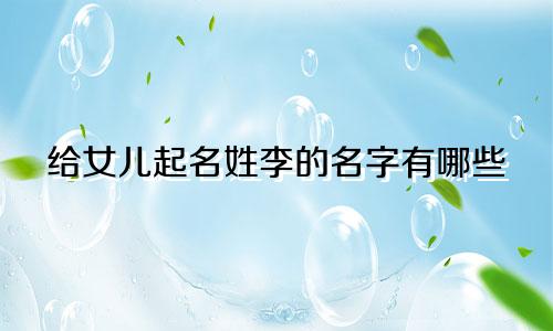给女儿起名姓李的名字有哪些