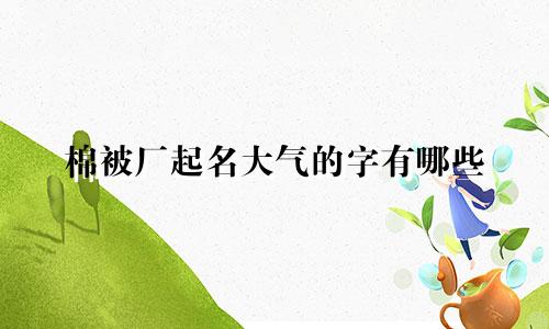 棉被厂起名大气的字有哪些