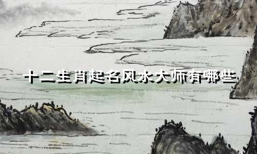 十二生肖起名风水大师有哪些