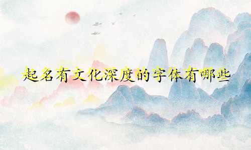起名有文化深度的字体有哪些