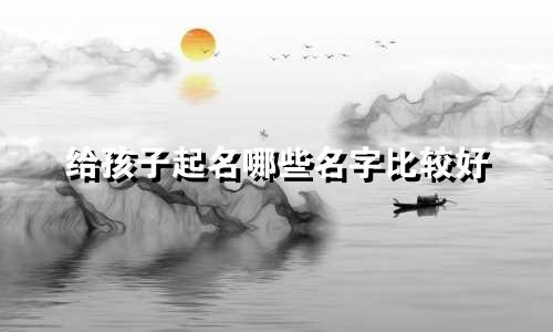 给孩子起名哪些名字比较好
