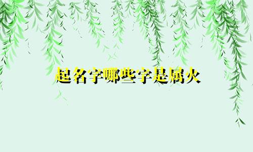 起名字哪些字是属火