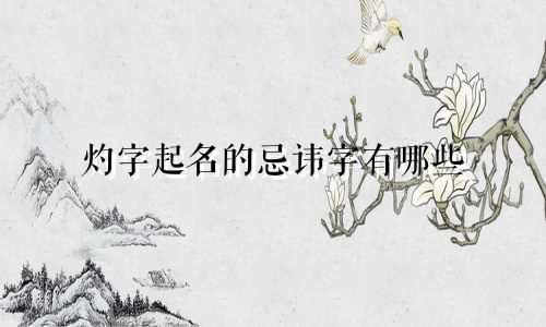 灼字起名的忌讳字有哪些