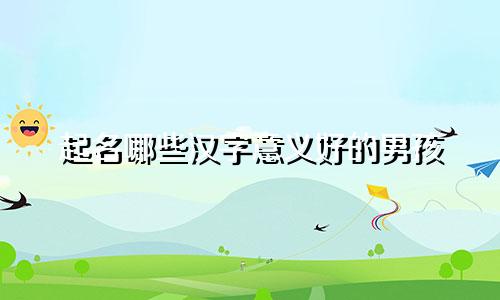 起名哪些汉字意义好的男孩