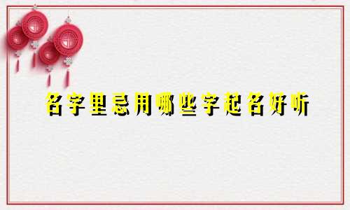 名字里忌用哪些字起名好听