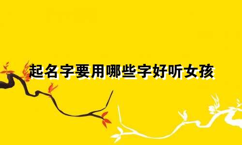 起名字要用哪些字好听女孩