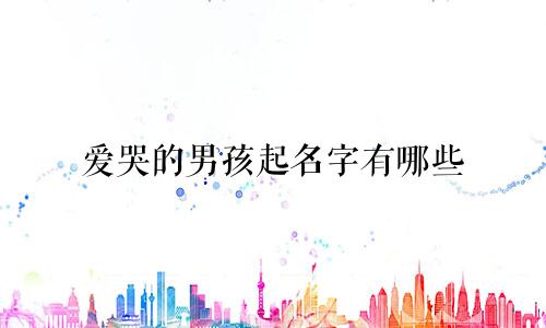 爱哭的男孩起名字有哪些