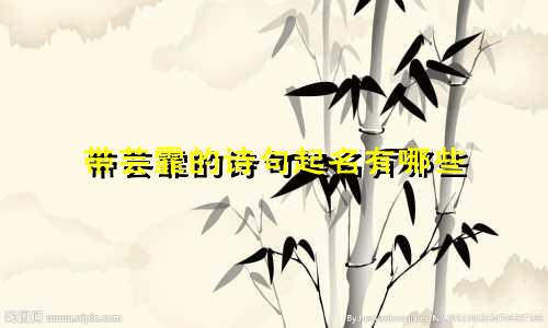 带芸霏的诗句起名有哪些