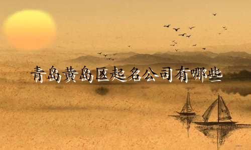 青岛黄岛区起名公司有哪些
