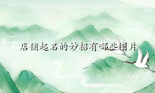 店铺起名的妙招有哪些图片