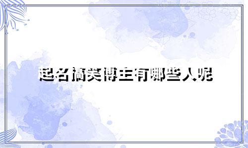 起名搞笑博主有哪些人呢
