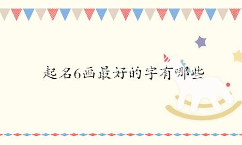 起名6画最好的字有哪些