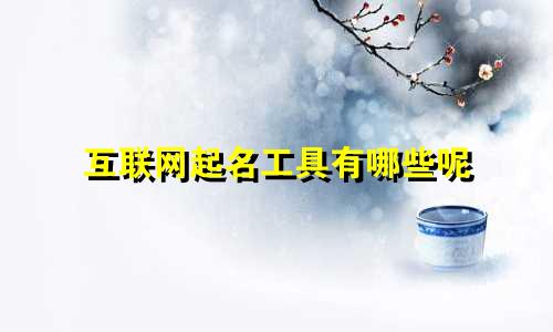 互联网起名工具有哪些呢