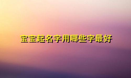 宝宝起名字用哪些字最好