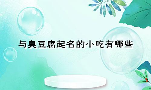 与臭豆腐起名的小吃有哪些