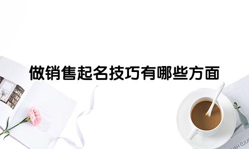 做销售起名技巧有哪些方面