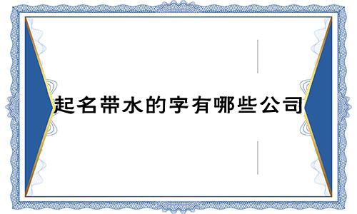 起名带水的字有哪些公司