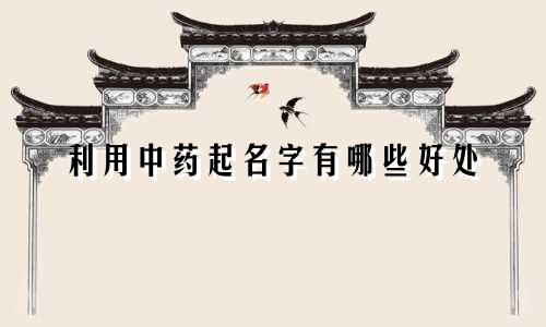 利用中药起名字有哪些好处
