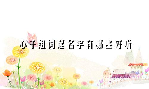 心子组词起名字有哪些好听