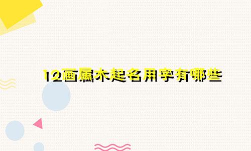 12画属木起名用字有哪些