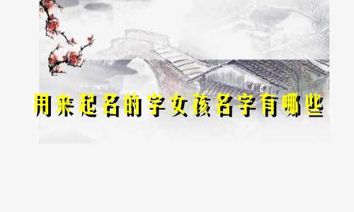 用来起名的字女孩名字有哪些
